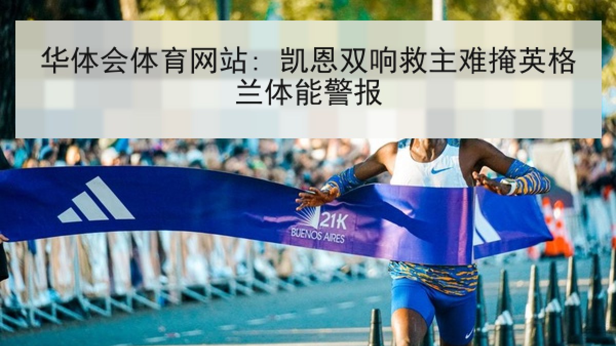 华体会体育网站: 凯恩双响救主难掩英格兰体能警报