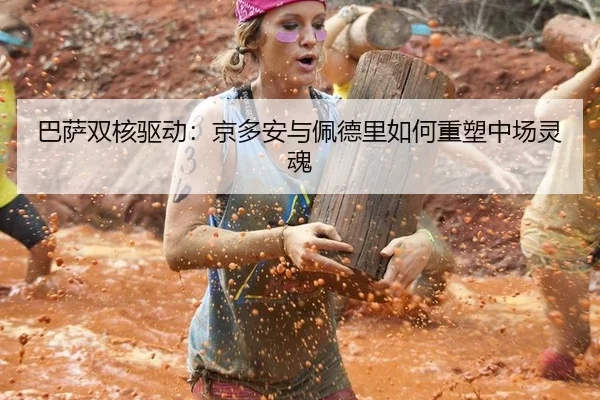 巴萨双核驱动：京多安与佩德里如何重塑中场灵魂