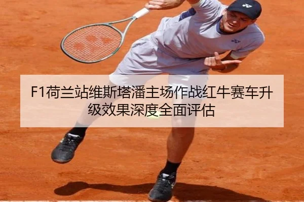 F1荷兰站维斯塔潘主场作战红牛赛车升级效果深度全面评估