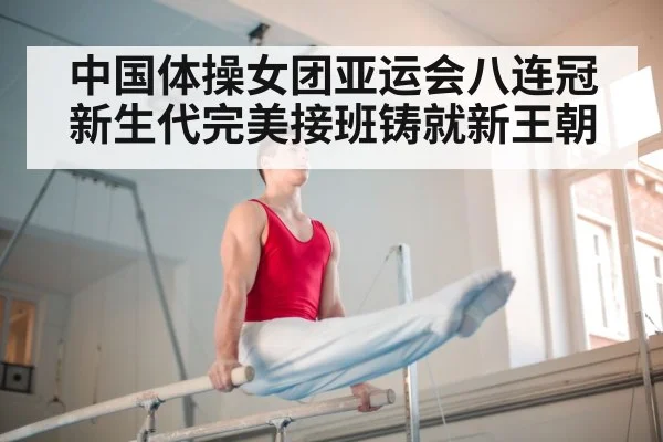中国体操女团亚运会八连冠新生代完美接班铸就新王朝